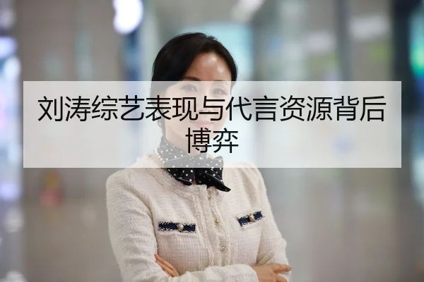 刘涛综艺表现与代言资源背后博弈