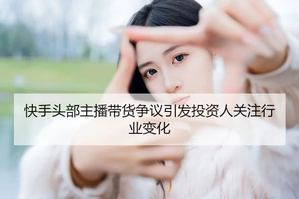 kuai-shou-tou-bu-zhu-bo-dai-huo-zheng-yi-yin-fa-tou-zi-ren-guan-zhu-hang-ye-bian-hua-2-548.jpg